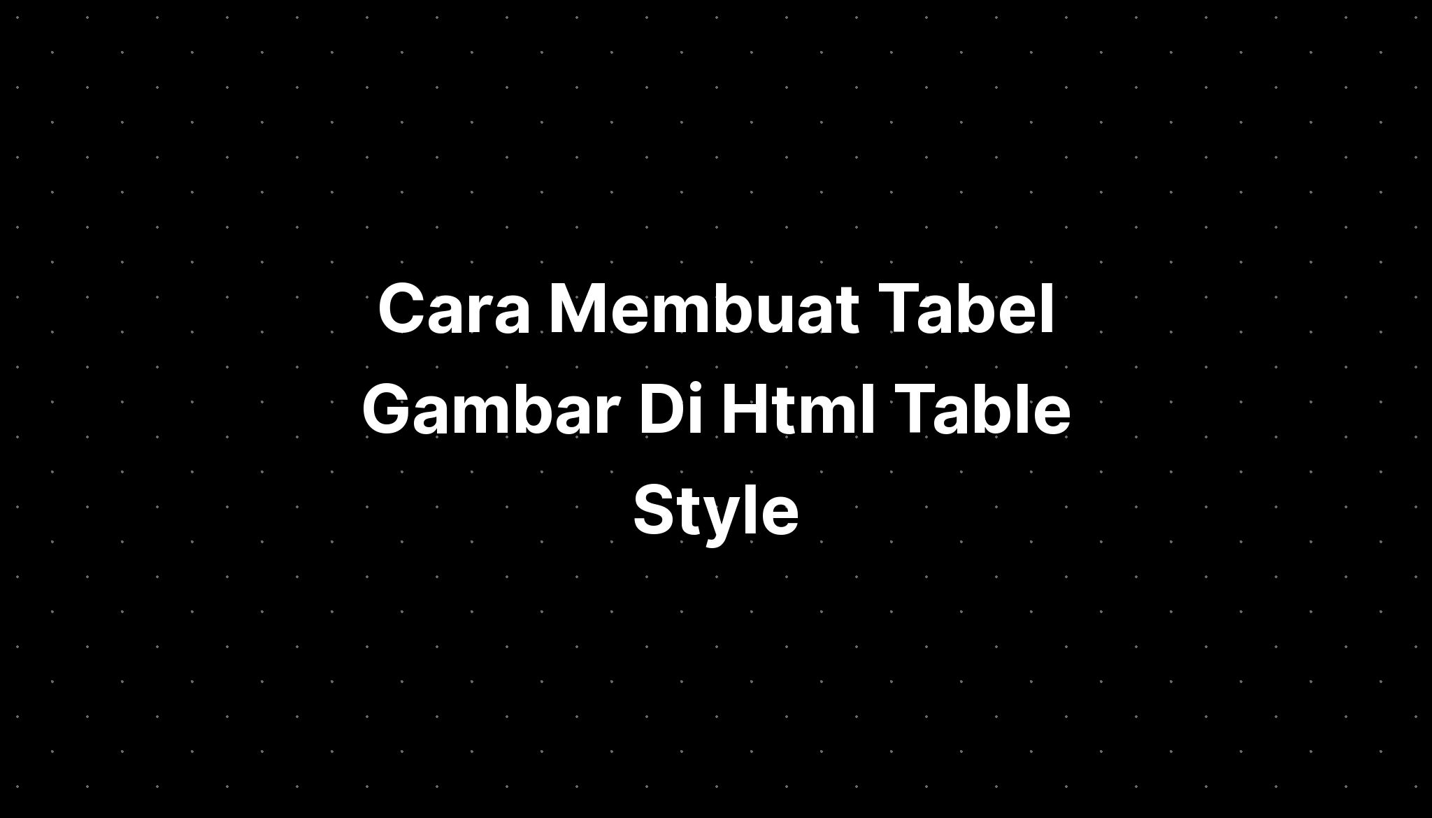 Cara Membuat Tabel Gambar Di Html Table Style Imagesee 3652